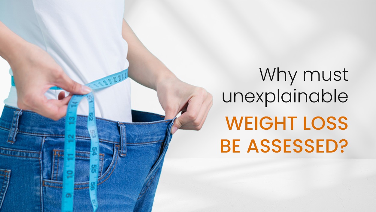 Why must unexplainable weight loss be assessed?
